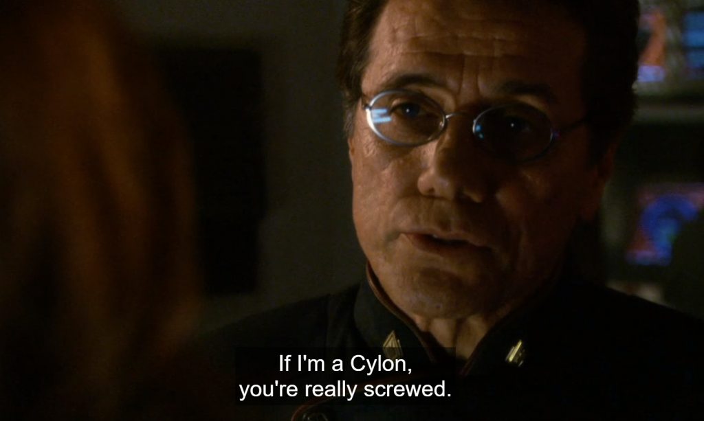 Commander Adama telling President Roslin that the human fleet is doomed if he's a Cylon.