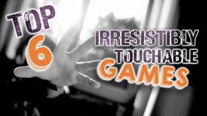 Top 6 Irresistibly Touchable Games thumbnail
