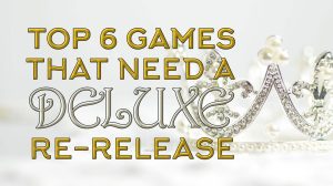Top 6 Games in “Need” of a Deluxe Re-Release! thumbnail
