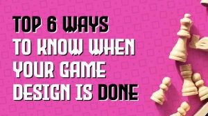 Top 6 Ways to Know When Your Game Design is Done thumbnail