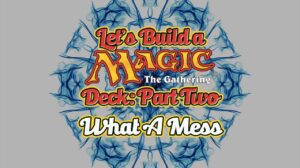 Let’s Build A Magic Deck – Part Two: What A Mess thumbnail